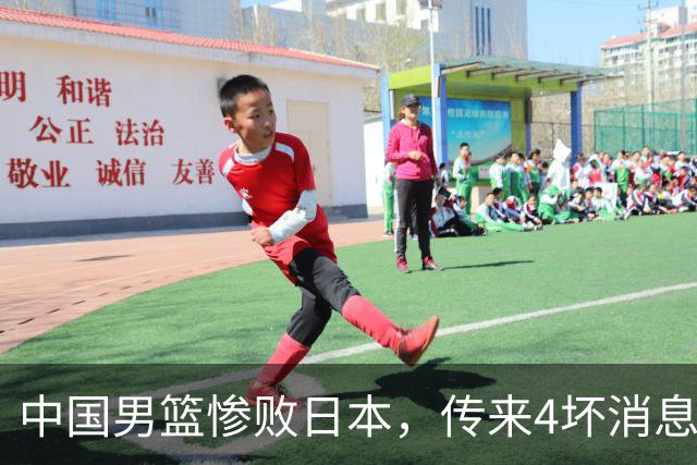中国男篮惨败日本，传来4坏消息1好消息，防守崩盘 郭士强或下课