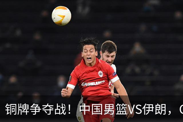 铜牌争夺战！中国男篮VS伊朗，CCTV5直播