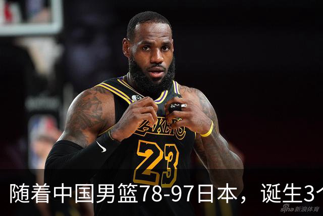 随着中国男篮78-97日本，诞生3个意外2个事实，郭士强王俊杰上榜